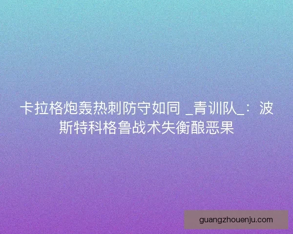 卡拉格炮轰热刺防守如同 _青训队_：波斯特科格鲁战术失衡酿恶果