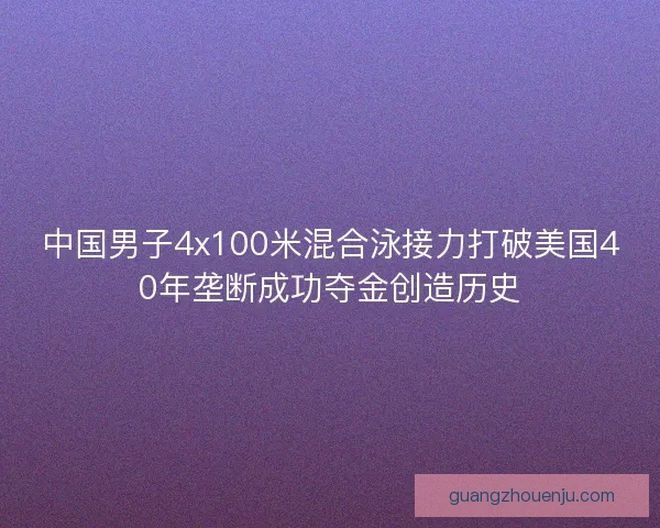 中国男子4x100米混合泳接力打破美国40年垄断成功夺金创造历史